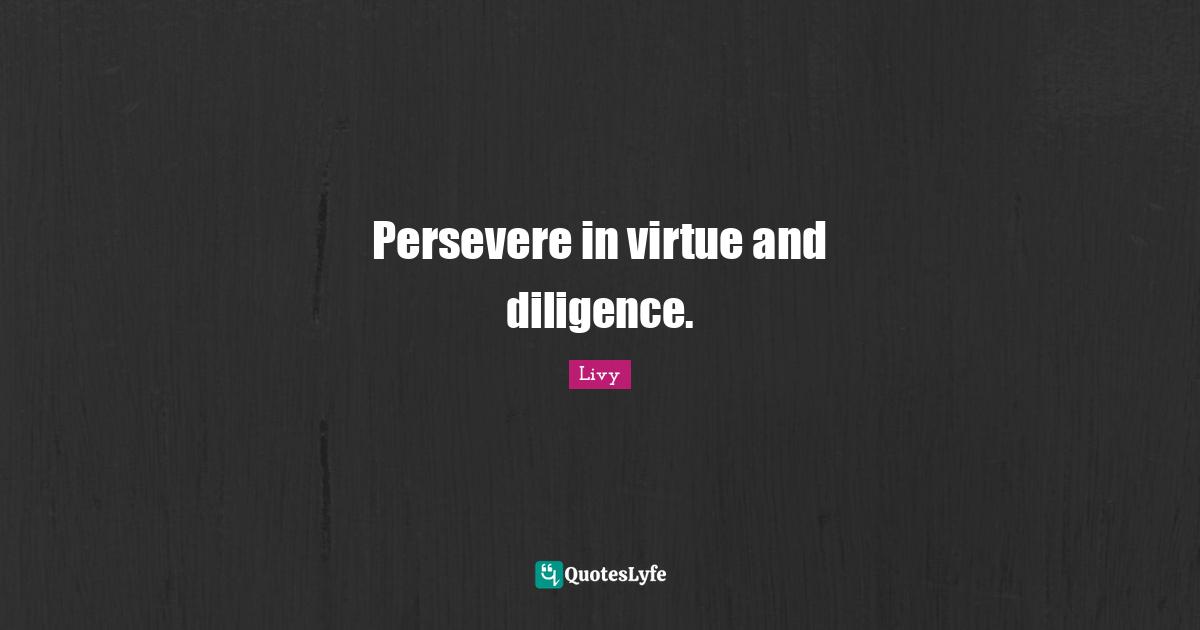 Persevere in virtue and diligence.