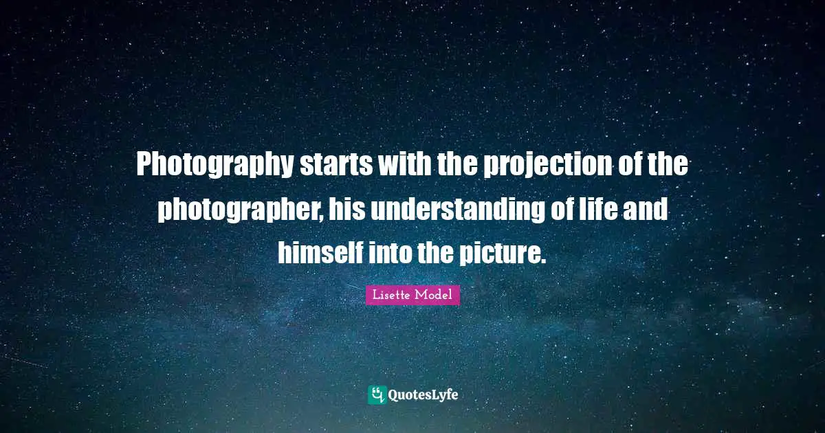 Projection Quotes: "Photography starts with the projection of the photographer, his understanding of life and himself into the picture."