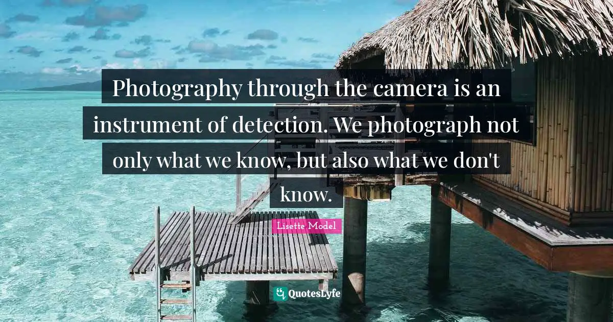 Photography through the camera is an instrument of detection. We photograph not only what we know, but also what we don't know.
