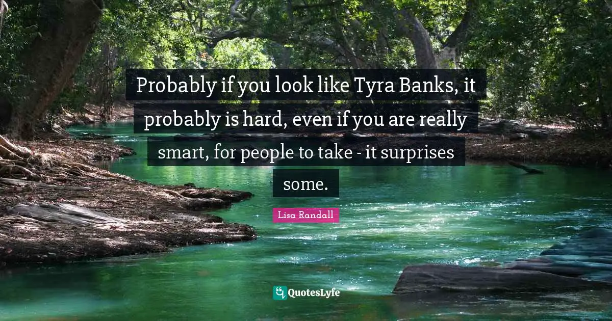 K.M. Randall Quotes: "Probably if you look like Tyra Banks, it probably is hard, even if you are really smart, for people to take - it surprises some."