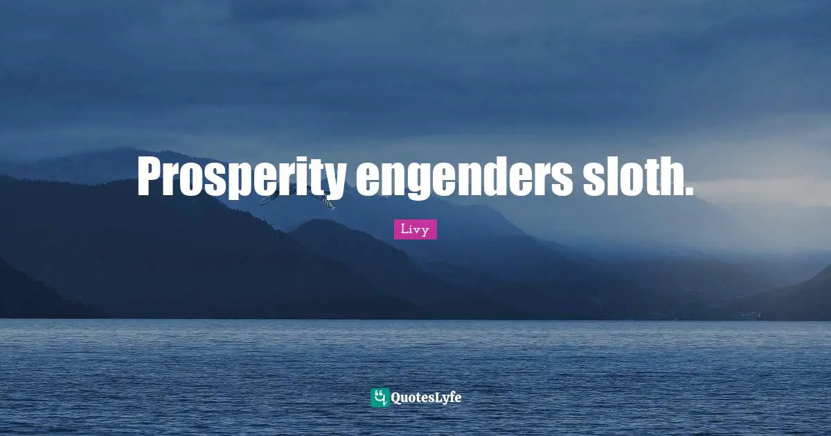 Sloth Quotes: "Prosperity engenders sloth."