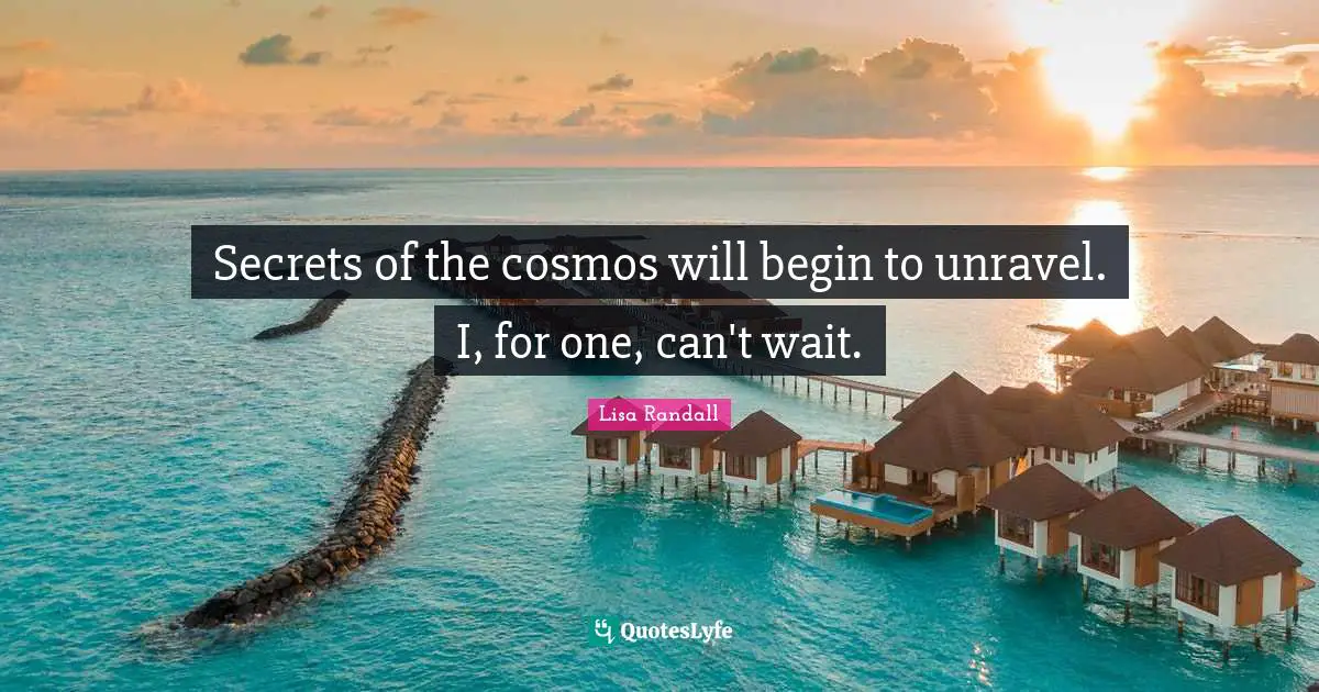 Secrets of the cosmos will begin to unravel. I, for one, can't wait.