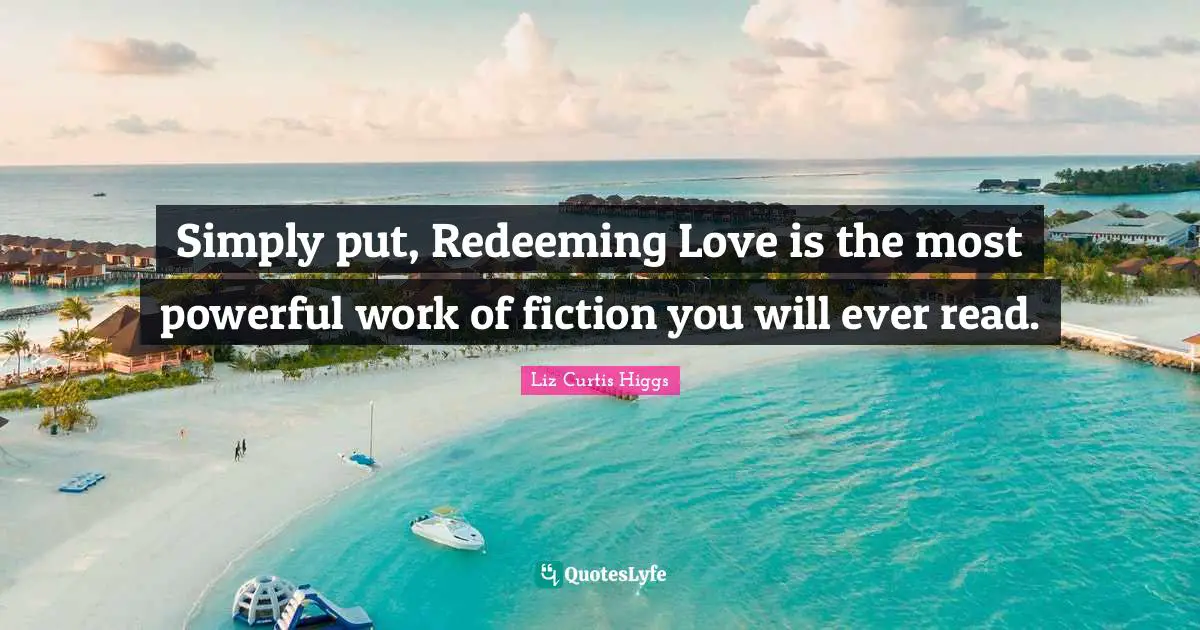 Fiction Quotes: "Simply put, Redeeming Love is the most powerful work of fiction you will ever read."
