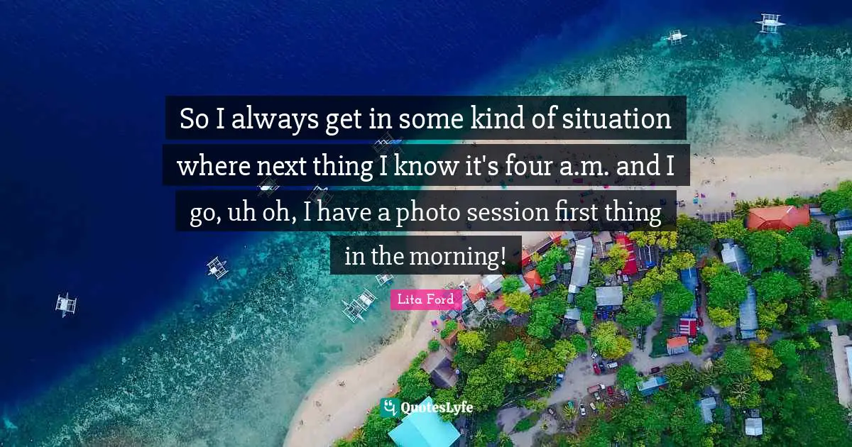 So I always get in some kind of situation where next thing I know it's four a.m. and I go, uh oh, I have a photo session first thing in the morning!