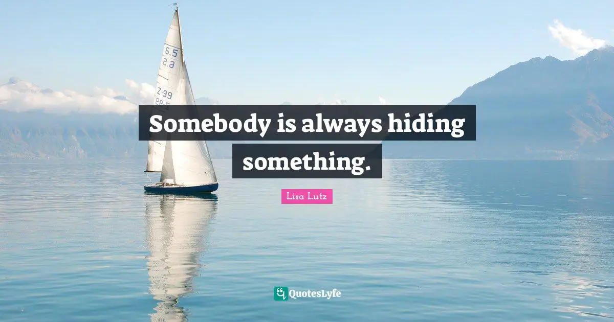 Somebody is always hiding something.