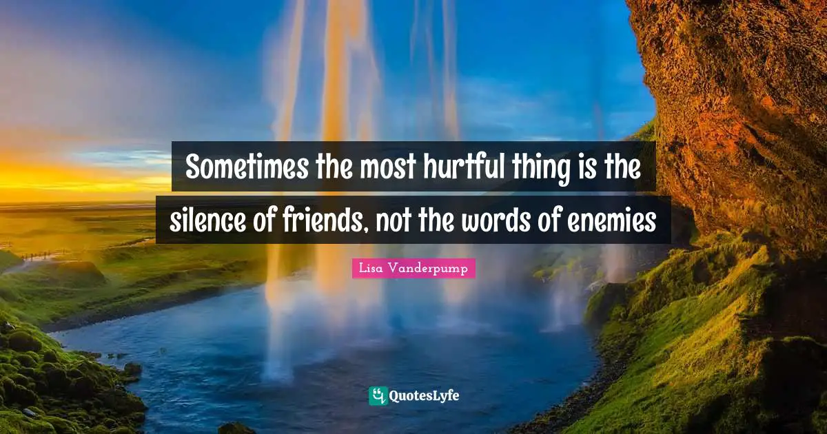 Sometimes the most hurtful thing is the silence of friends, not the words of enemies