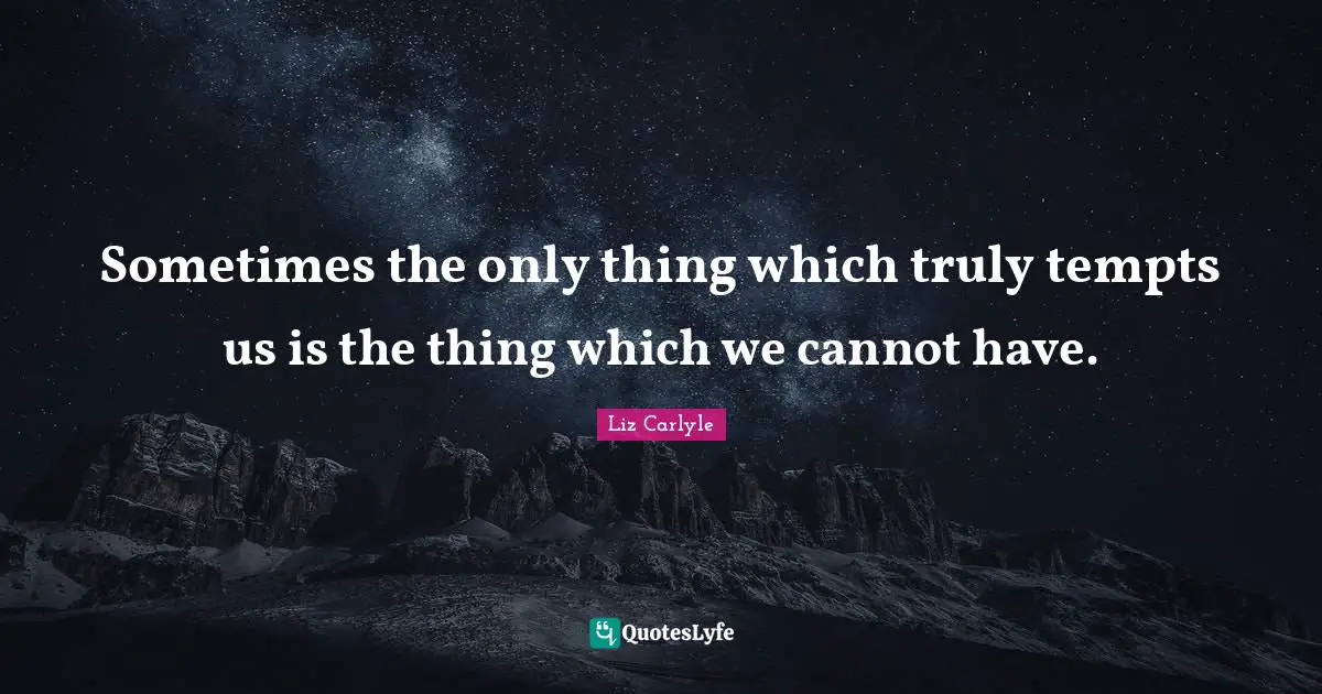 Sometimes the only thing which truly tempts us is the thing which we cannot have.