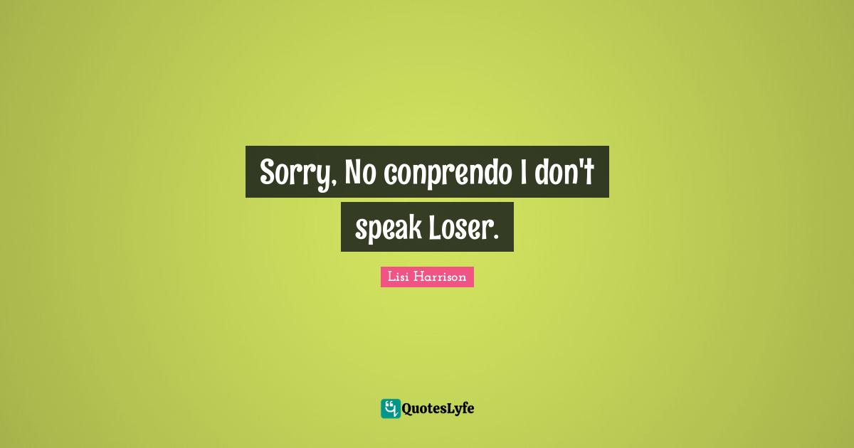 Lisi Harrison Quotes: "Sorry, No conprendo I don't speak Loser."