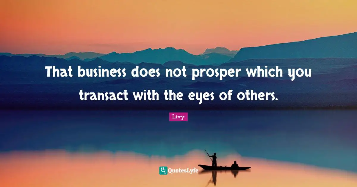 That business does not prosper which you transact with the eyes of others.