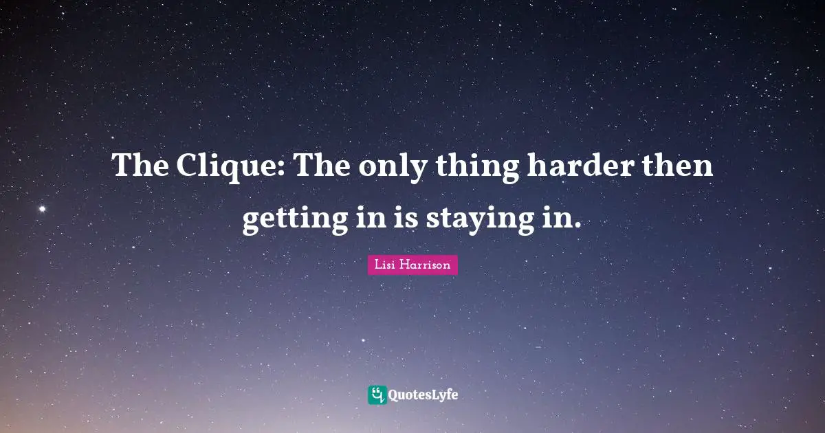 Clique Quotes: "The Clique: The only thing harder then getting in is staying in."