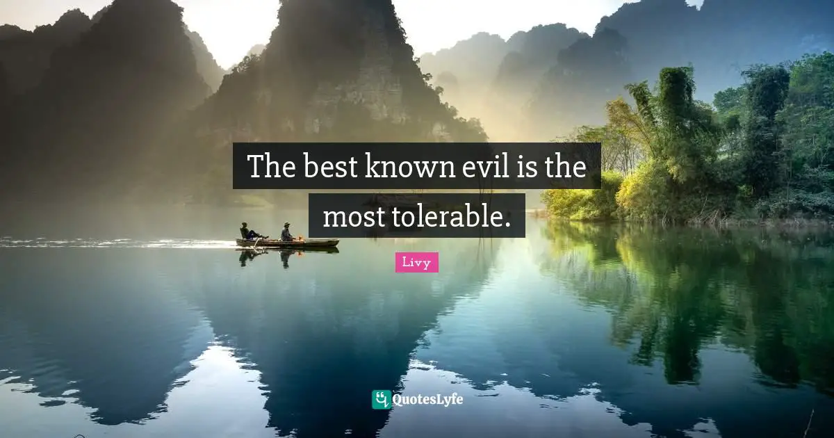 The best known evil is the most tolerable.