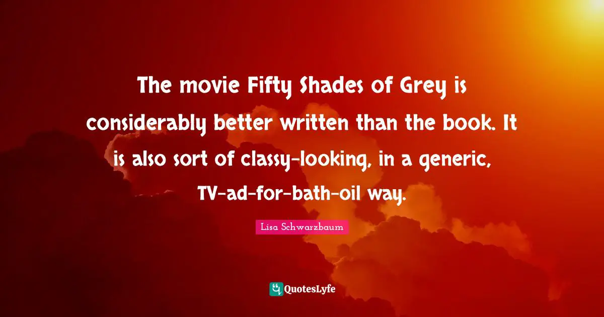 The movie Fifty Shades of Grey is considerably better written than the book. It is also sort of classy-looking, in a generic, TV-ad-for-bath-oil way.