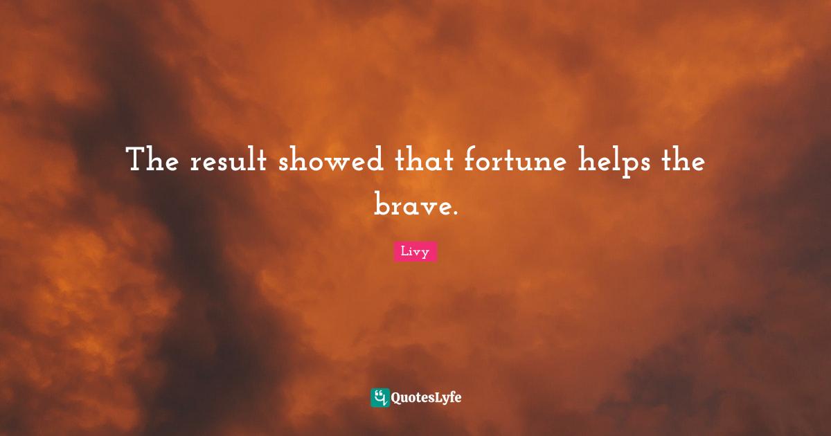 The result showed that fortune helps the brave.