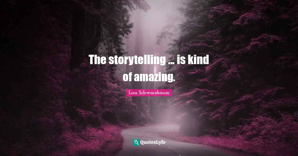 The storytelling ... is kind of amazing.