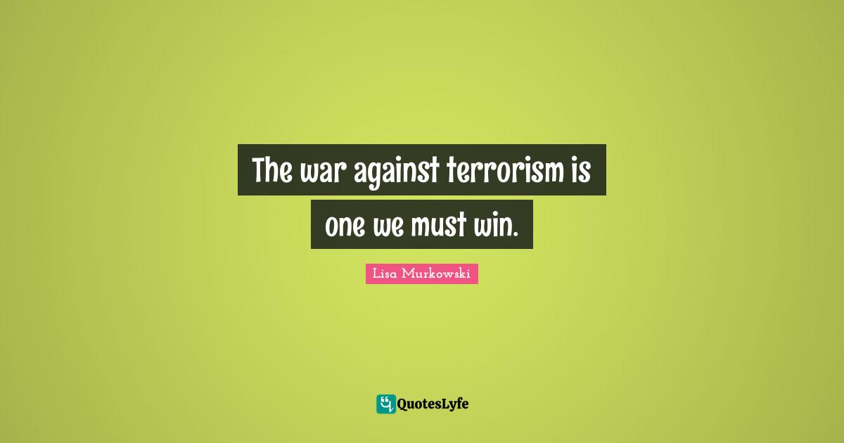 The war against terrorism is one we must win.