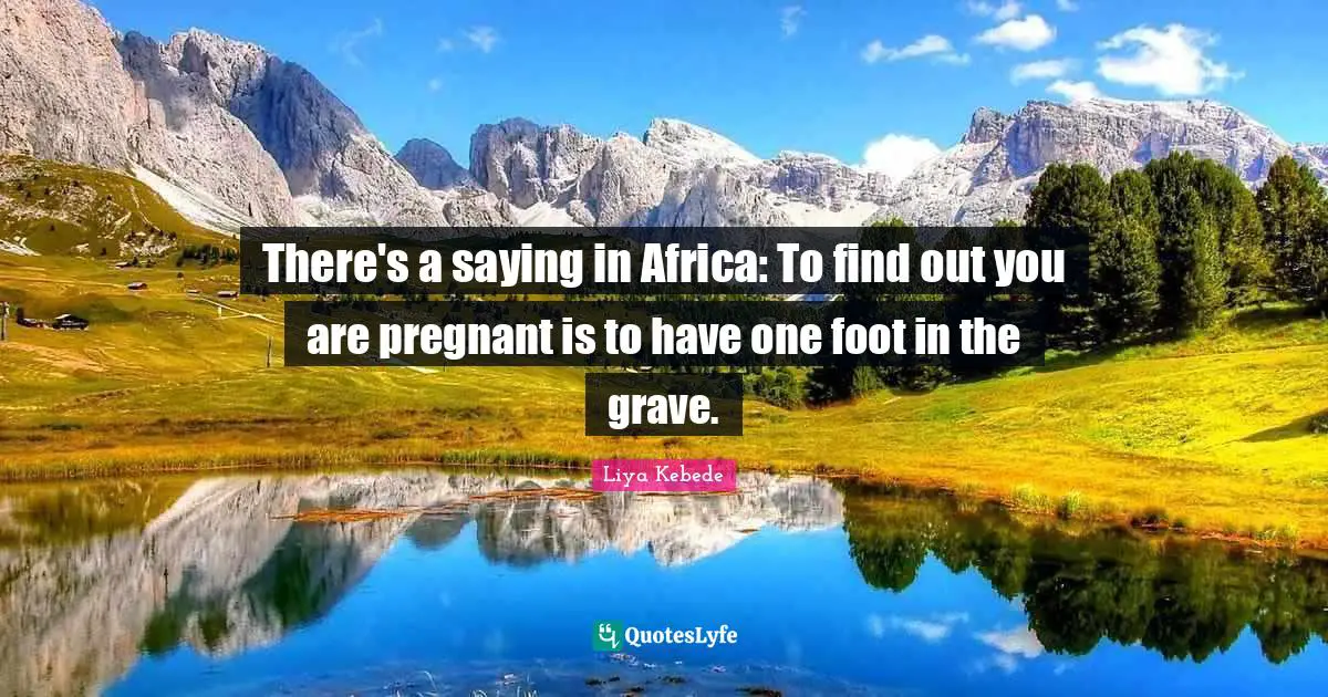 There's a saying in Africa: To find out you are pregnant is to have one foot in the grave.