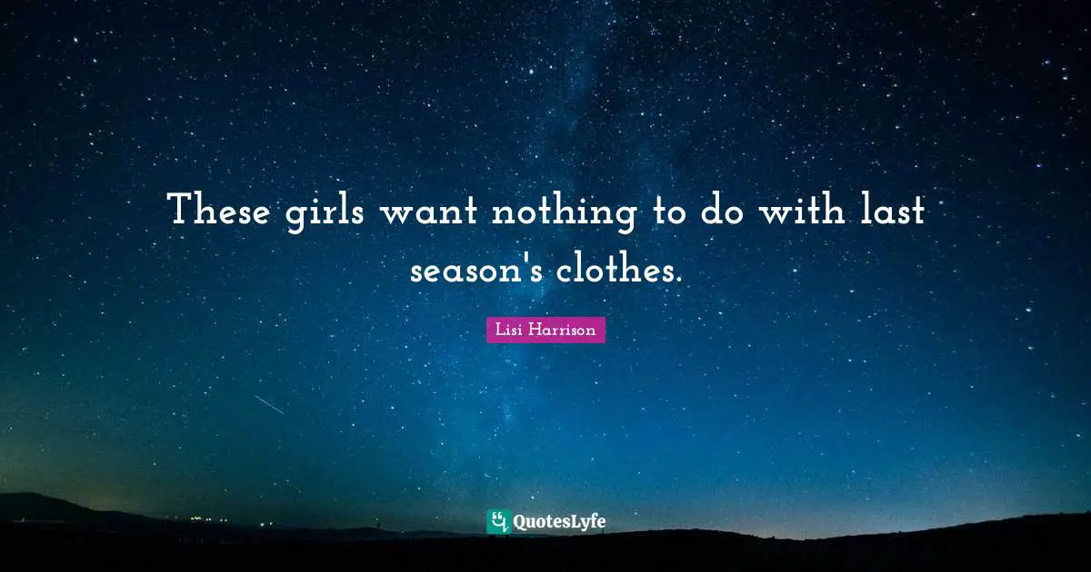 Lisi Harrison Quotes: "These girls want nothing to do with last season's clothes."