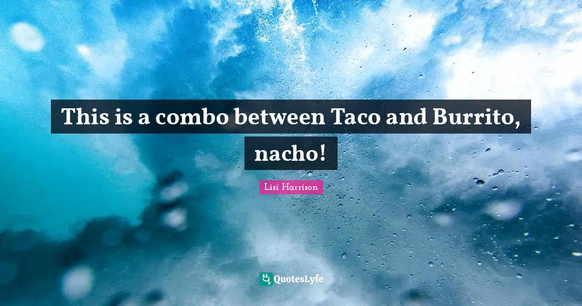 Lisi Harrison Quotes: "This is a combo between Taco and Burrito, nacho!"