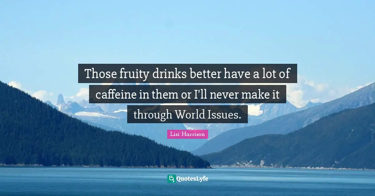 Lisi Harrison Quotes: "Those fruity drinks better have a lot of caffeine in them or I'll never make it through World Issues."