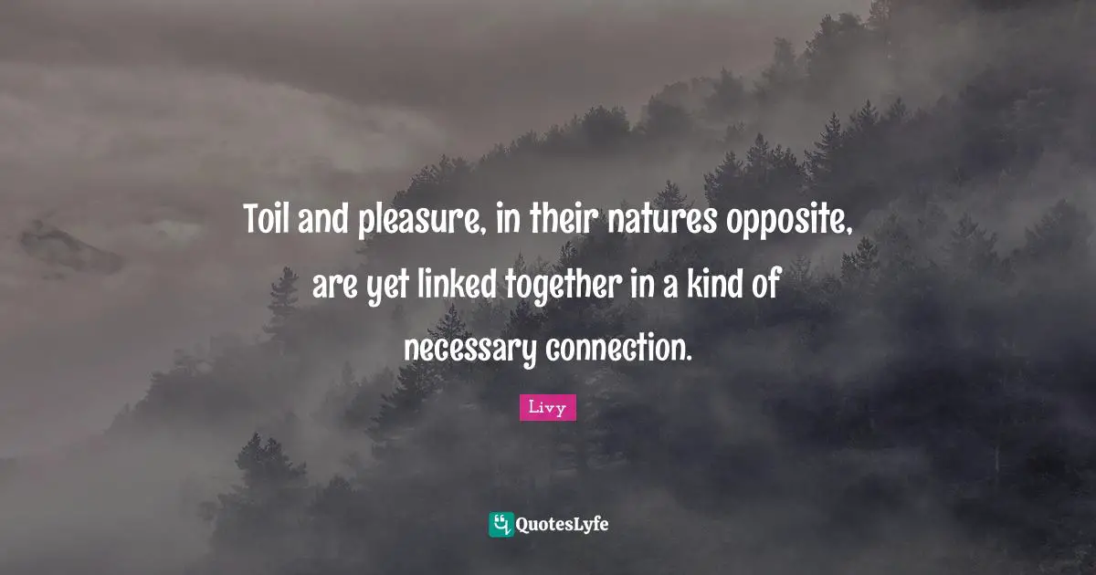 Toil and pleasure, in their natures opposite, are yet linked together in a kind of necessary connection.