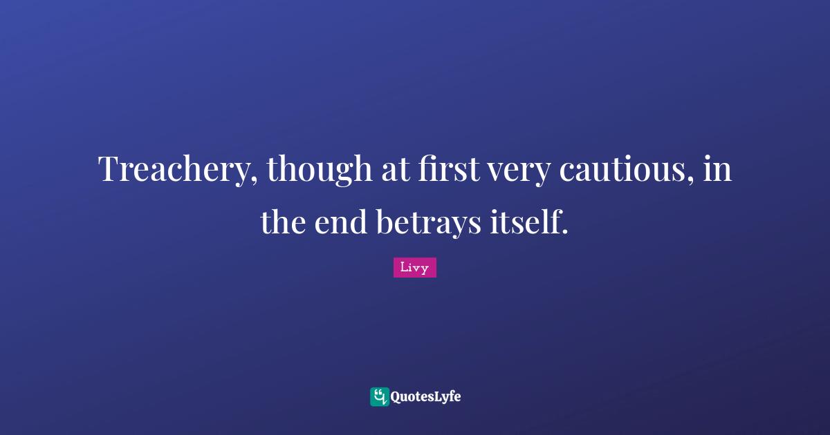 Betray Quotes: "Treachery, though at first very cautious, in the end betrays itself."