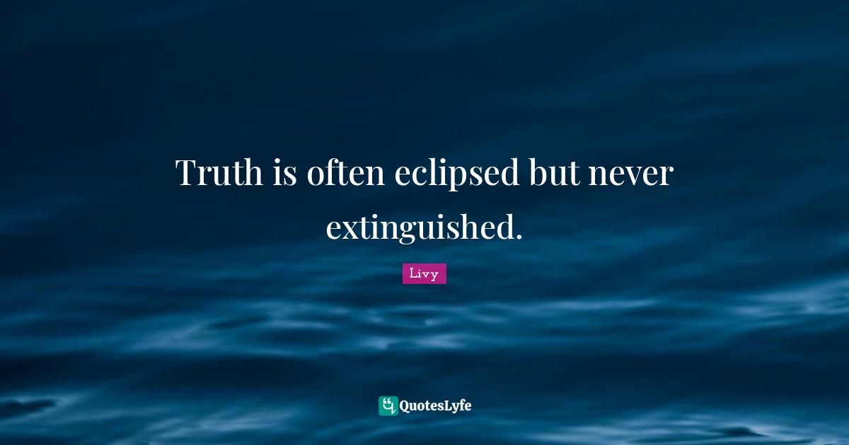Truth is often eclipsed but never extinguished.