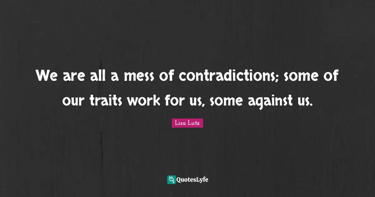Dental Floss Quotes: "We are all a mess of contradictions; some of our traits work for us, some against us."