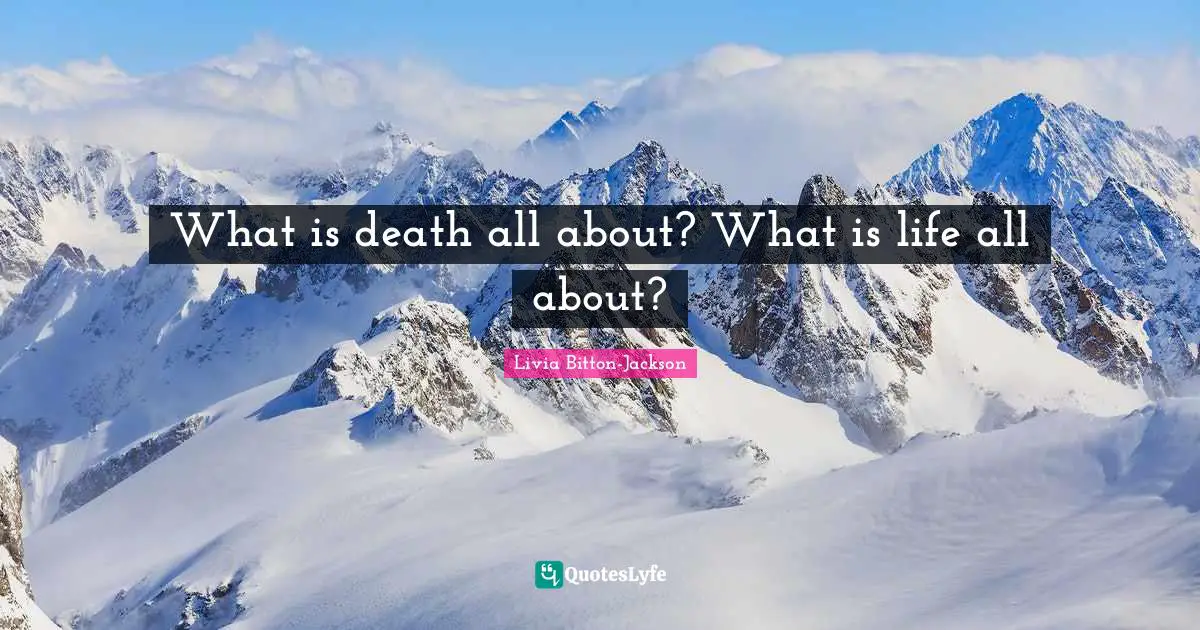 What is death all about? What is life all about?