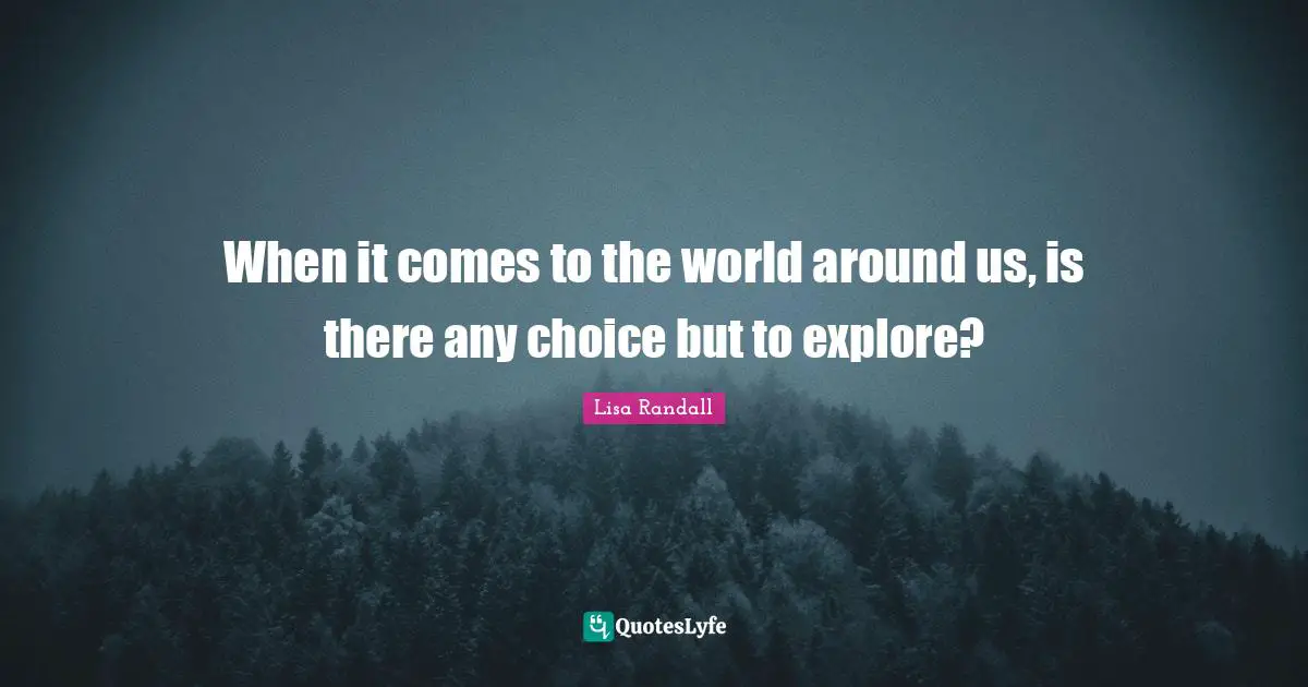 When it comes to the world around us, is there any choice but to explore?