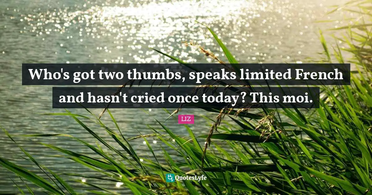 Who's got two thumbs, speaks limited French and hasn't cried once today? This moi.
