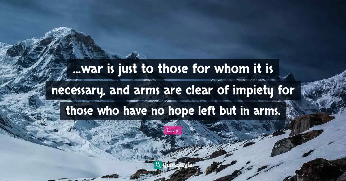 ...war is just to those for whom it is necessary, and arms are clear of impiety for those who have no hope left but in arms.
