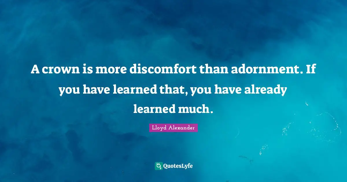 Adornment Quotes: "A crown is more discomfort than adornment. If you have learned that, you have already learned much."