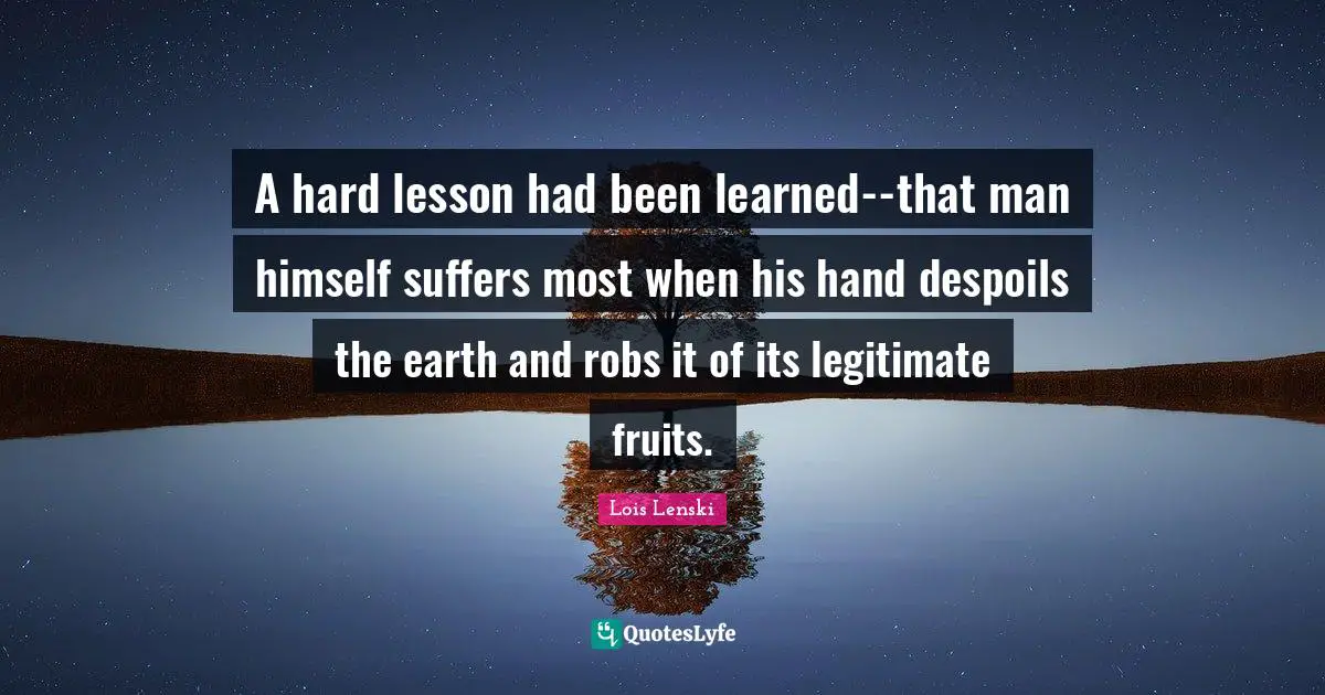 A hard lesson had been learned--that man himself suffers most when his hand despoils the earth and robs it of its legitimate fruits.