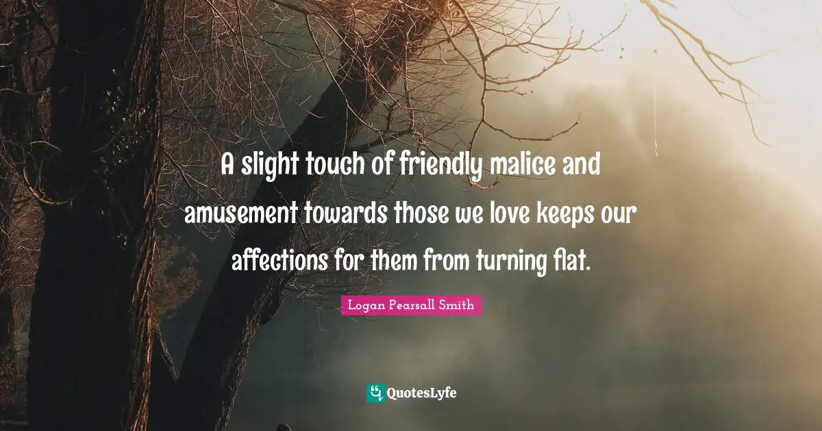 Those We Love Quotes: "A slight touch of friendly malice and amusement towards those we love keeps our affections for them from turning flat."