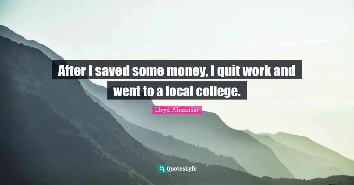 After I saved some money, I quit work and went to a local college.