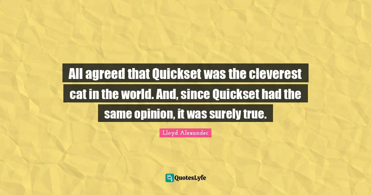 All agreed that Quickset was the cleverest cat in the world. And, since Quickset had the same opinion, it was surely true.