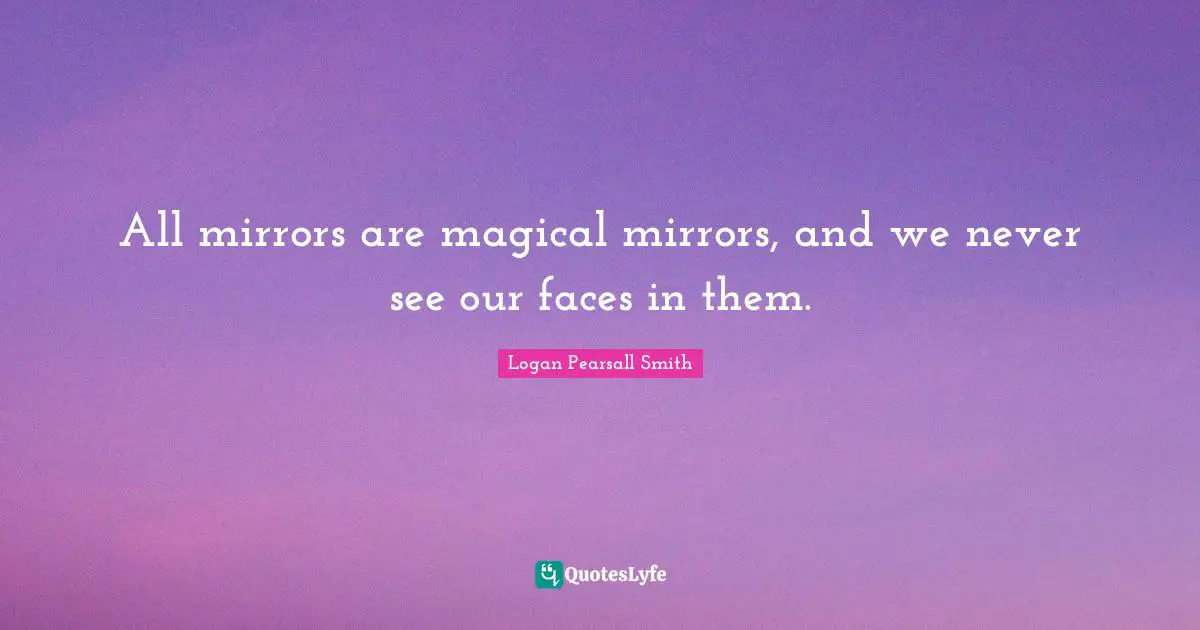 All mirrors are magical mirrors, and we never see our faces in them.