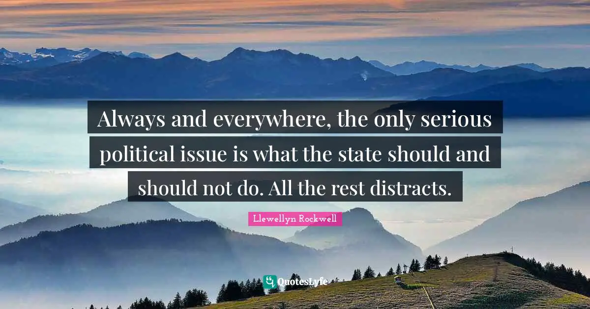 Always and everywhere, the only serious political issue is what the state should and should not do. All the rest distracts.