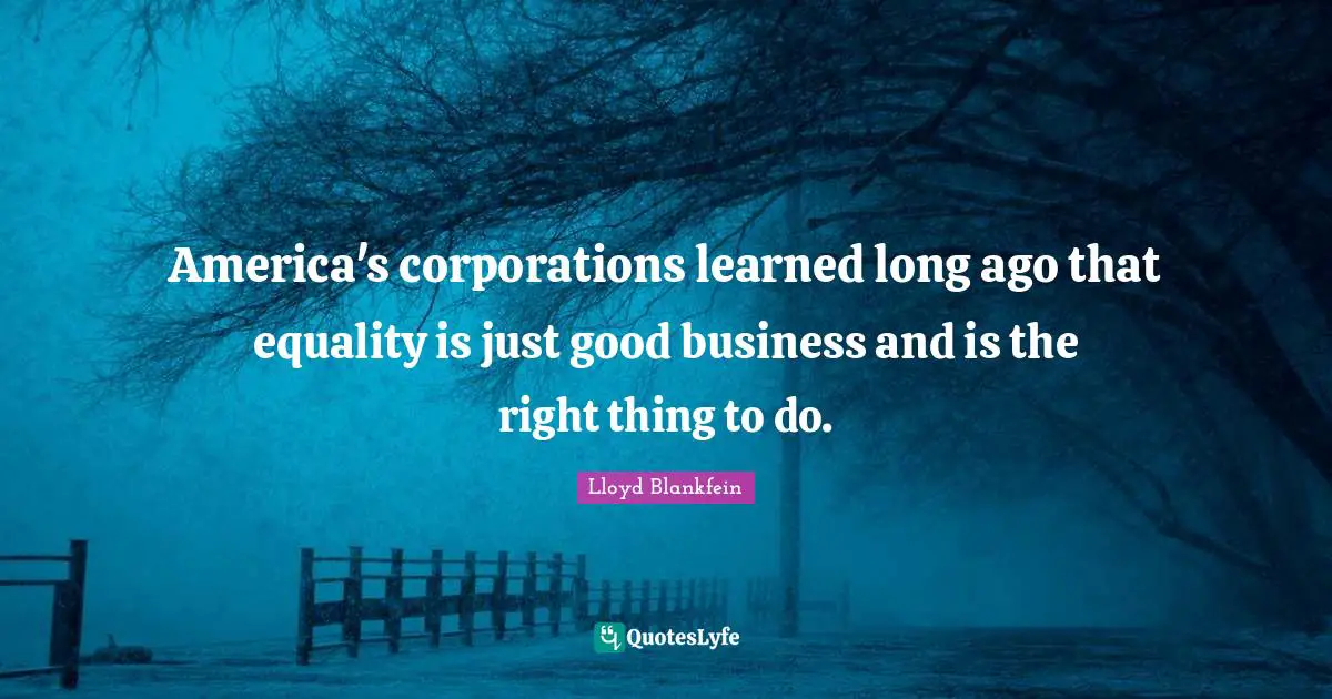 Lloyd Blankfein Quotes: "America's corporations learned long ago that equality is just good business and is the right thing to do."