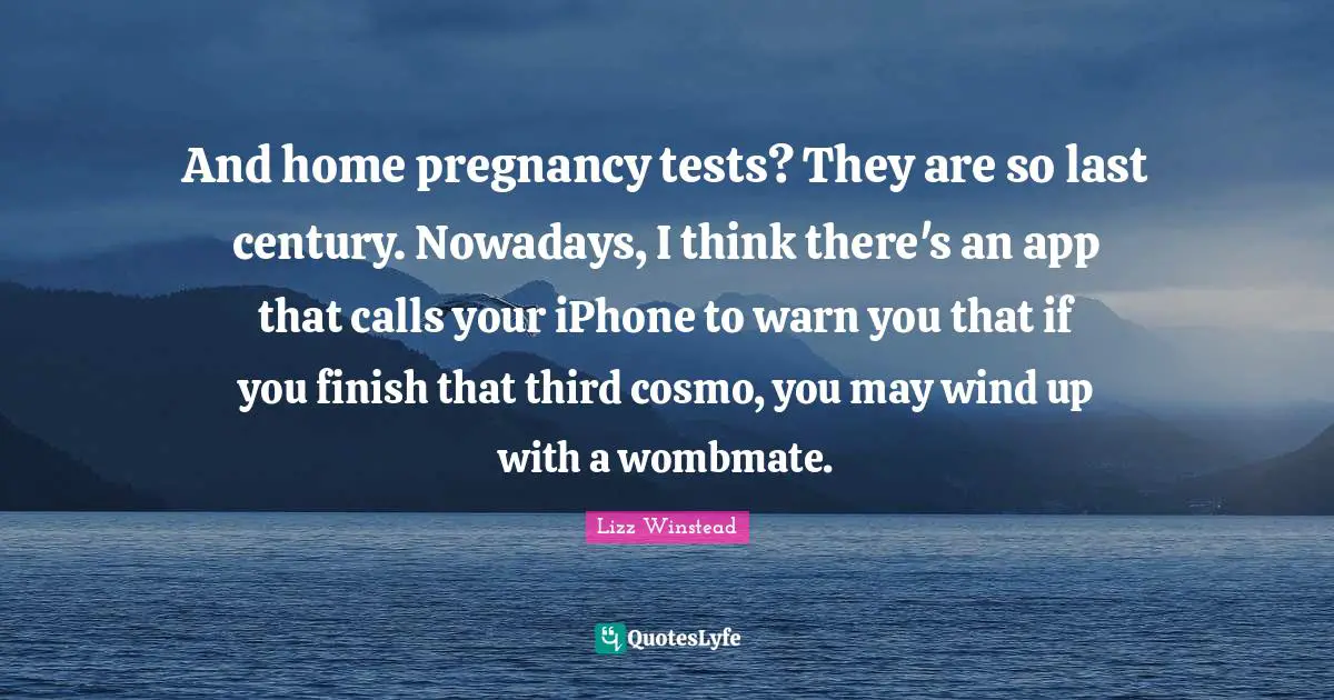 Lizz Winstead Quotes: "And home pregnancy tests? They are so last century. Nowadays, I think there's an app that calls your iPhone to warn you that if you finish that third cosmo, you may wind up with a wombmate."