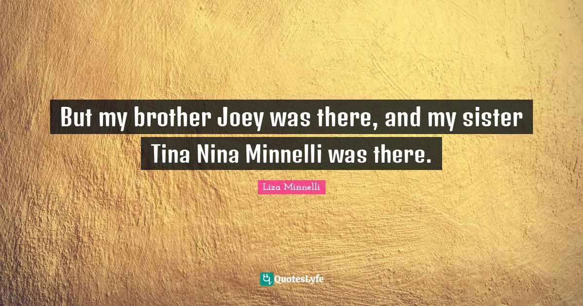 Liza Minnelli Quotes: "But my brother Joey was there, and my sister Tina Nina Minnelli was there."