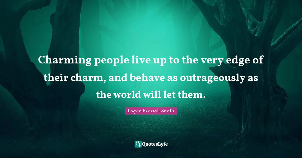 Logan Pearsall Smith Quotes: "Charming people live up to the very edge of their charm, and behave as outrageously as the world will let them."