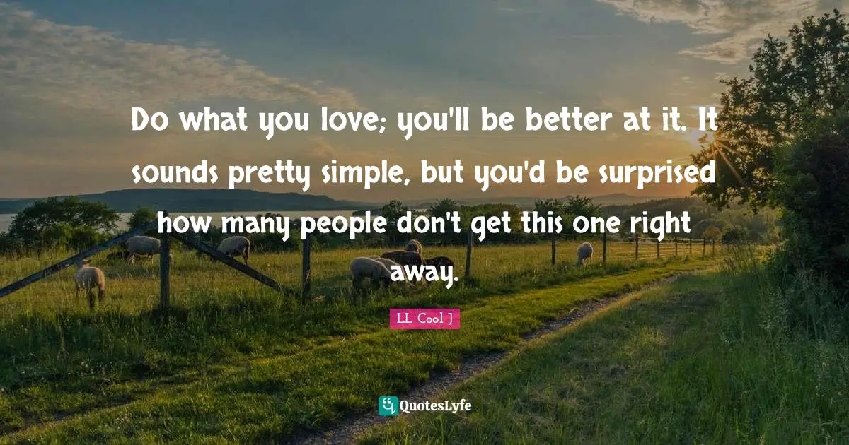 LL Cool J Quotes: "Do what you love; you'll be better at it. It sounds pretty simple, but you'd be surprised how many people don't get this one right away."
