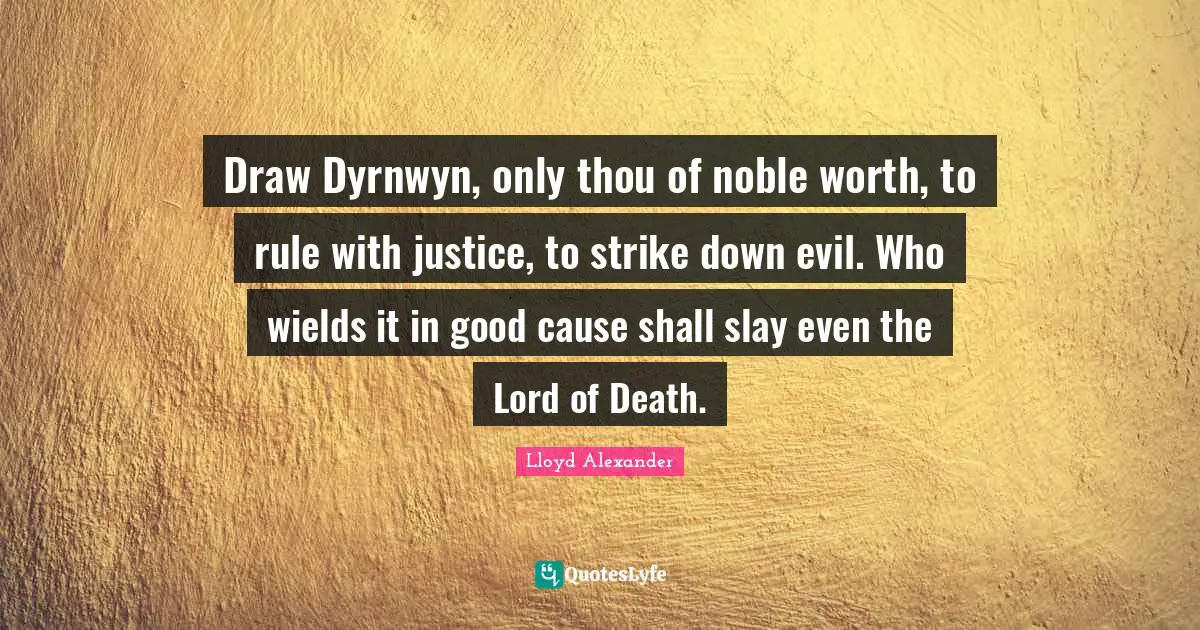 Draw Dyrnwyn, only thou of noble worth, to rule with justice, to strike down evil. Who wields it in good cause shall slay even the Lord of Death.