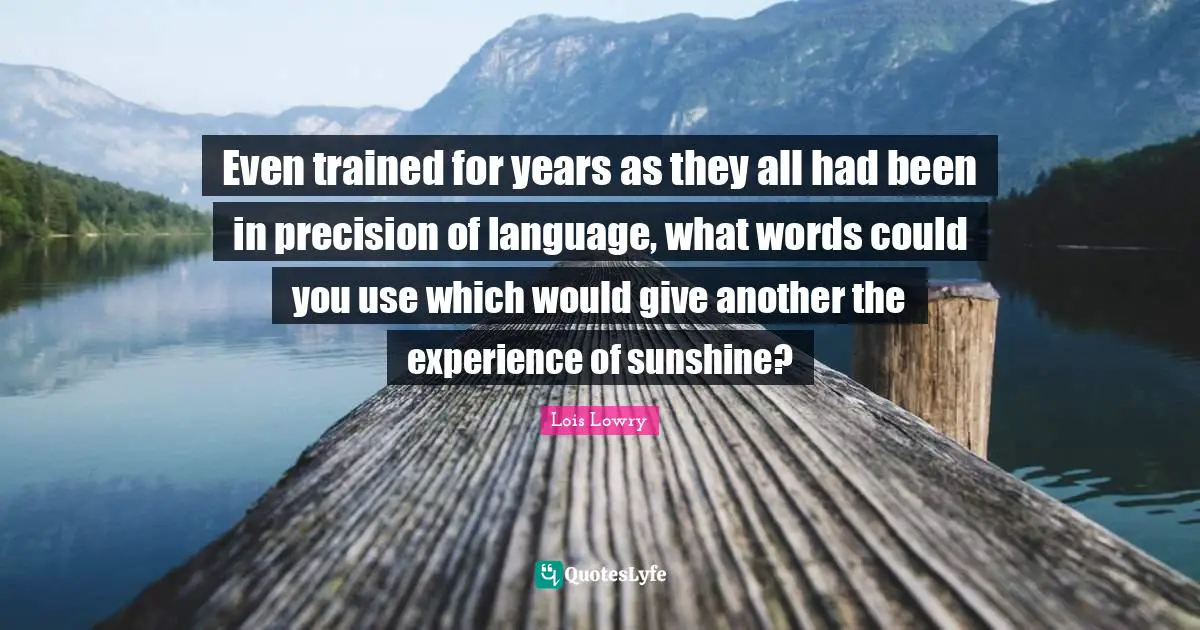 Even trained for years as they all had been in precision of language, what words could you use which would give another the experience of sunshine?