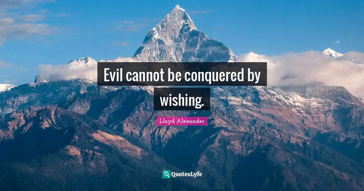 Evil cannot be conquered by wishing.