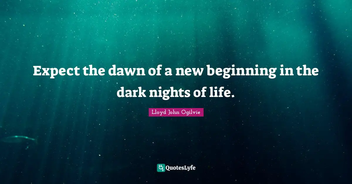 New Beginnings Quotes: "Expect the dawn of a new beginning in the dark nights of life."