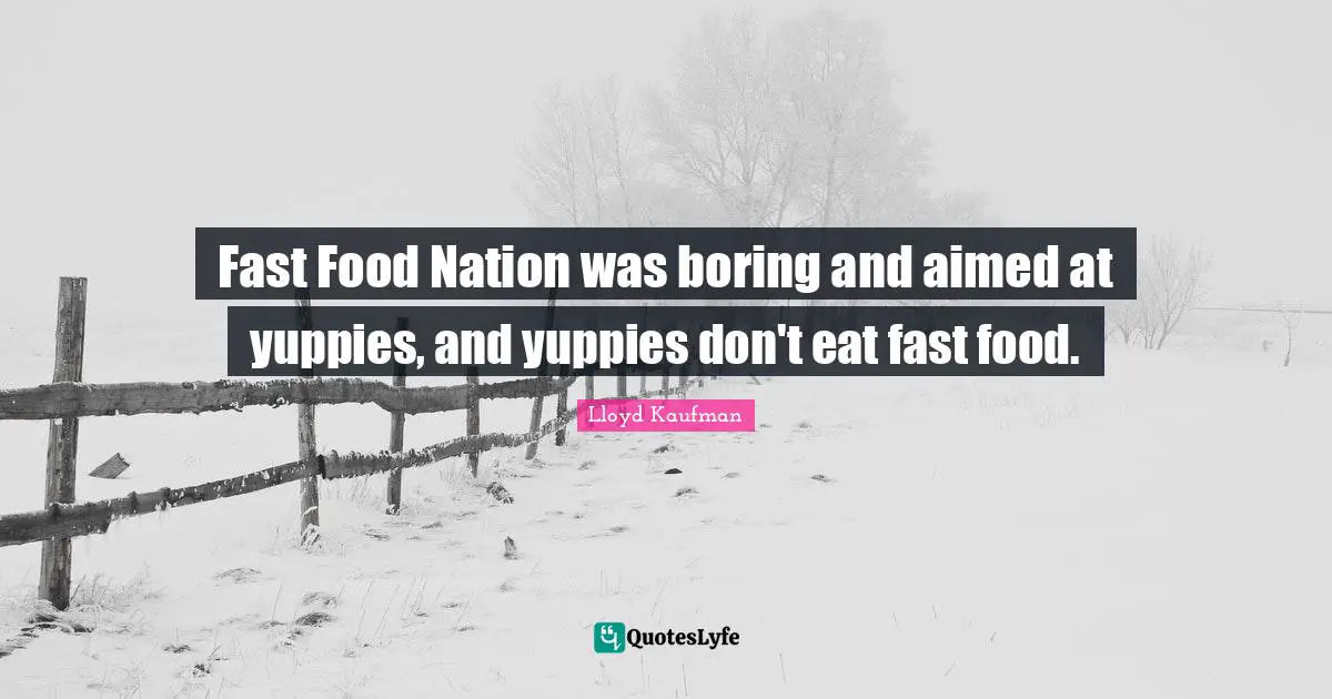 Fast Food Quotes: "Fast Food Nation was boring and aimed at yuppies, and yuppies don't eat fast food."