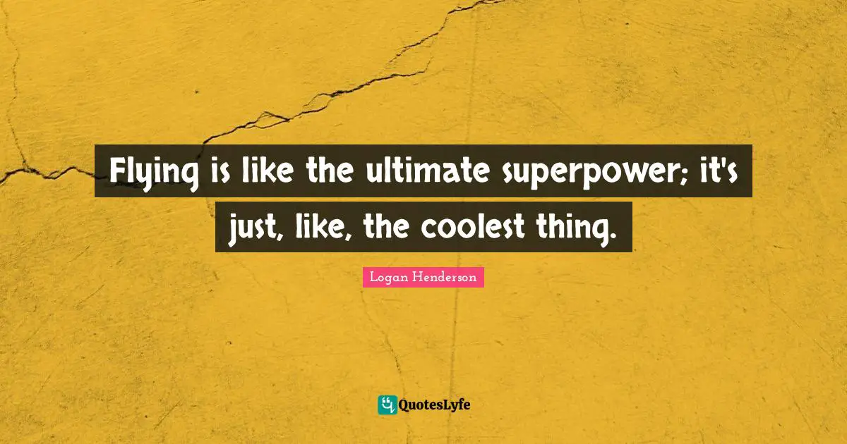 Flying is like the ultimate superpower; it's just, like, the coolest thing.