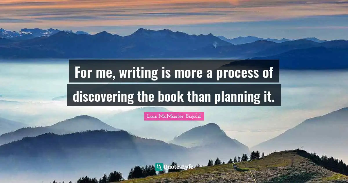 For me, writing is more a process of discovering the book than planning it.